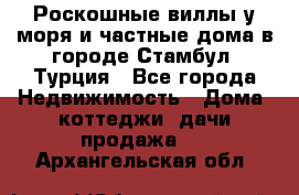 Роскошные виллы у моря и частные дома в городе Стамбул, Турция - Все города Недвижимость » Дома, коттеджи, дачи продажа   . Архангельская обл.